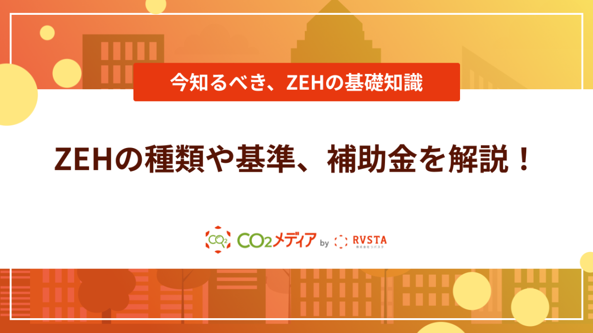 ZEHの種類や基準、メリット・デメリット、補助金を解説！