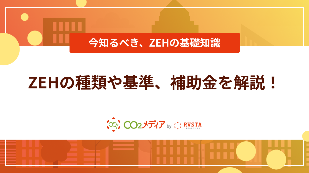 ZEHの種類や基準、メリット・デメリット、補助金を解説！