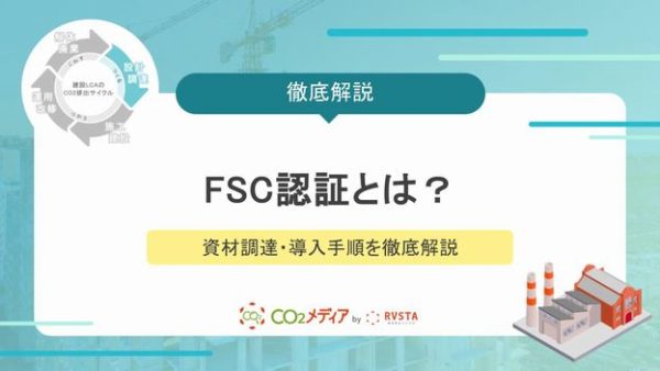 FSC認証とは？仕組みやメリット、建設業界での資材調達・導入手順を徹底解説