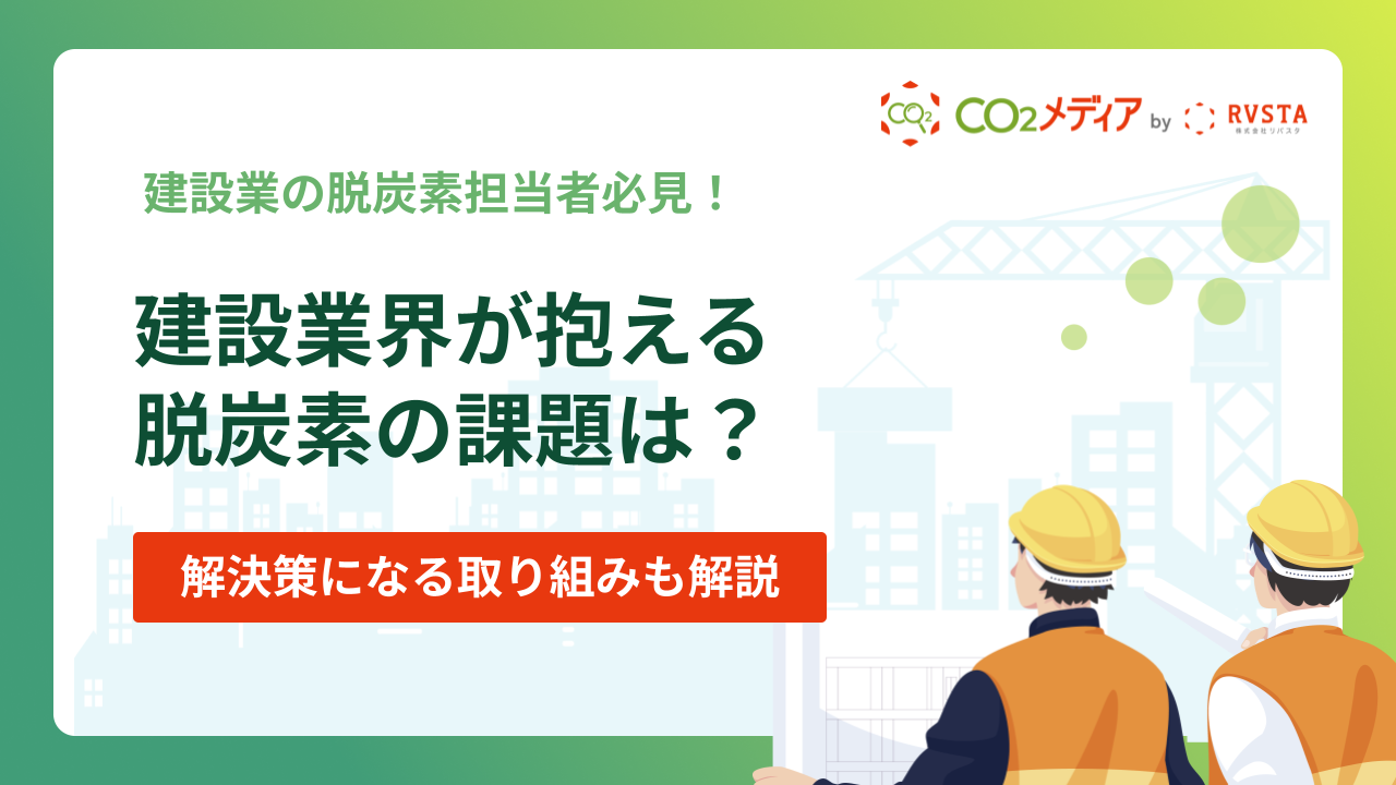 建設業界が抱える脱炭素の課題は？解決策になる取り組みも解説