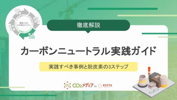 建設業のカーボンニュートラル取り組みガイド｜現場で実践すべき事例と脱炭素の3ステップ