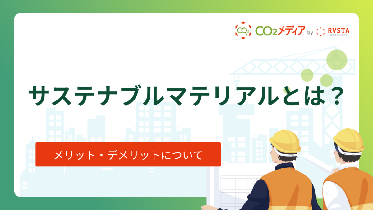 サステナブルマテリアルとは？メリット・デメリットについて