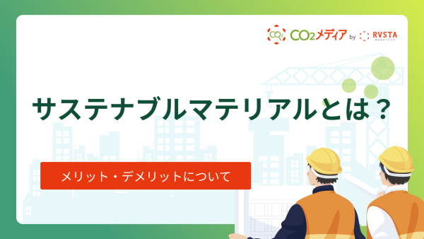 サステナブルマテリアルとは？メリット・デメリットについて