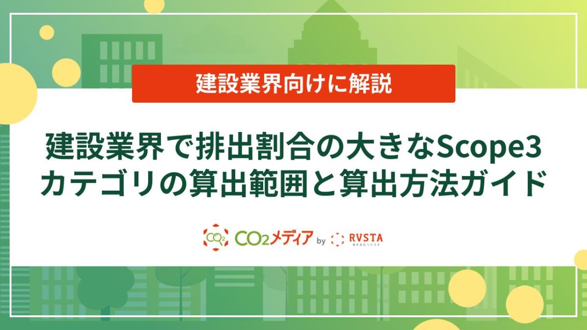 【建設業界向け】建設業界で排出割合の大きなScope3カテゴリの算出範囲と算出方法ガイド