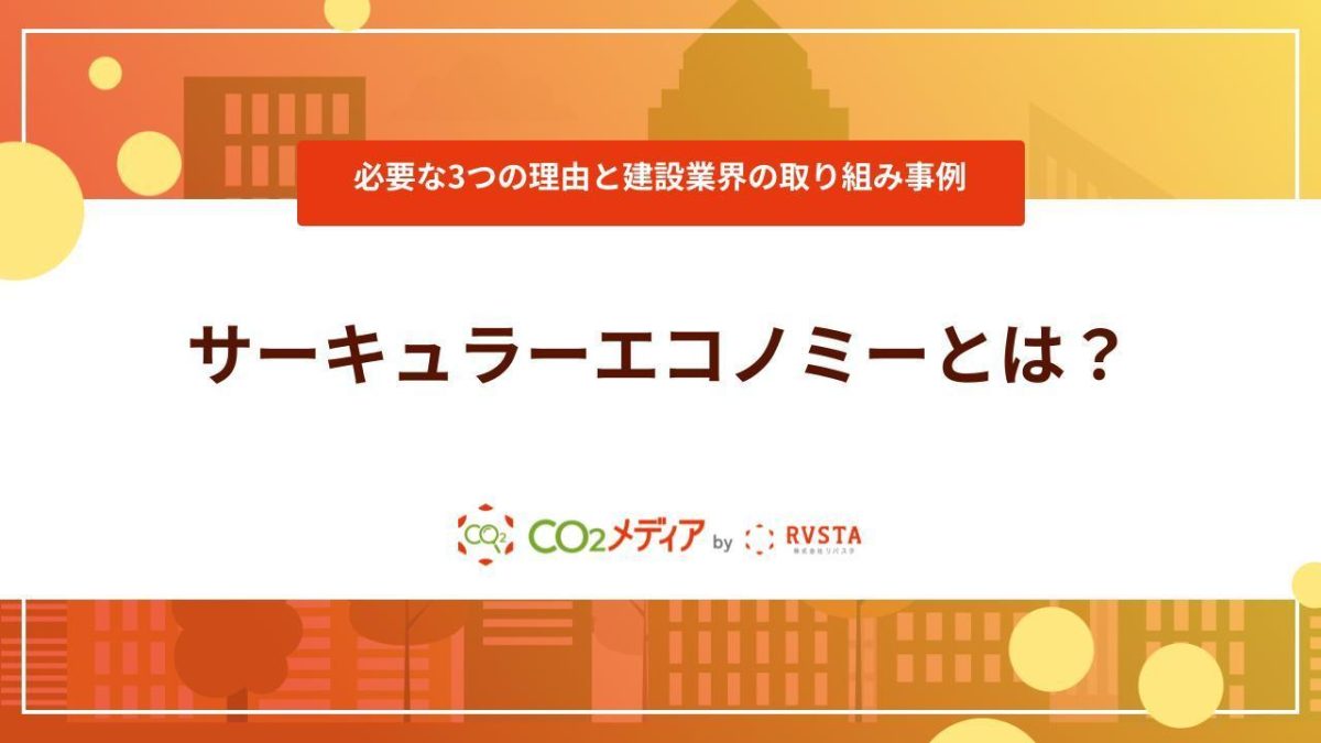 サーキュラーエコノミーとは？必要な3つの理由と建設業界の取り組み事例を紹介