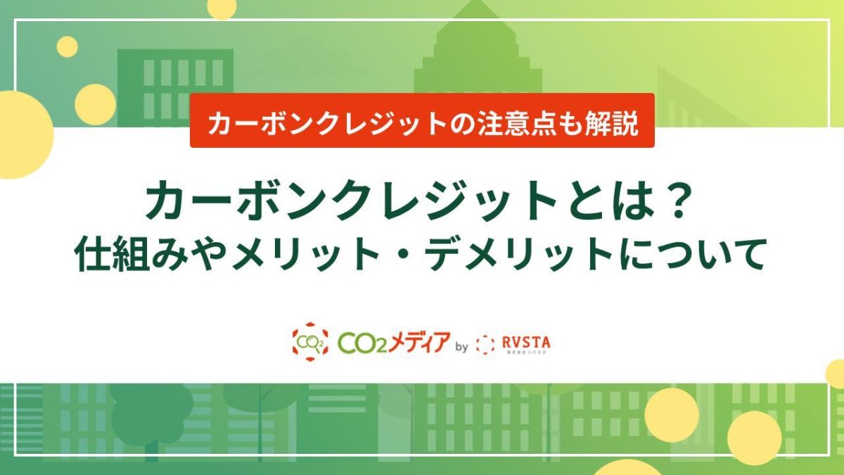 カーボンクレジットとは？仕組みやメリット・デメリットについて