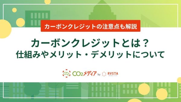 カーボンクレジットとは？仕組みやメリット・デメリットについて