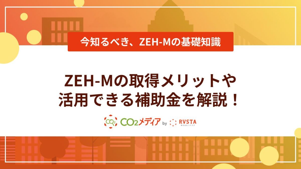 ZEH-Mとは？取得メリットや活用できる補助金を解説！