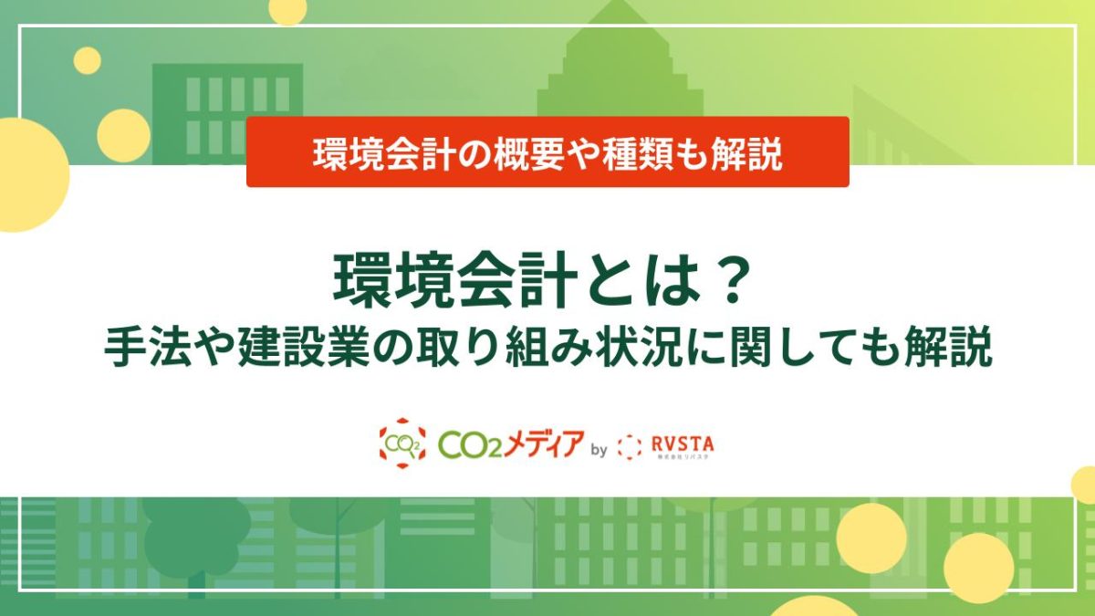 環境会計とは？手法や建設業の取り組み状況に関しても解説