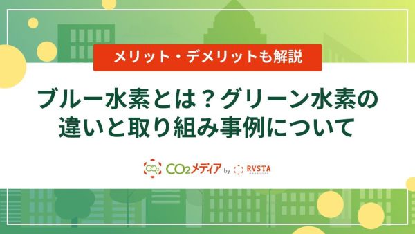 ブルー水素とは？グリーン水素の違いと取り組み事例について