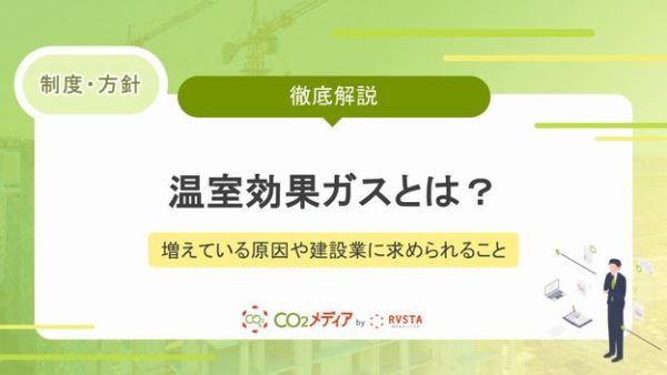 温室効果ガスとは？増えている原因や建設業に求められることを解説！