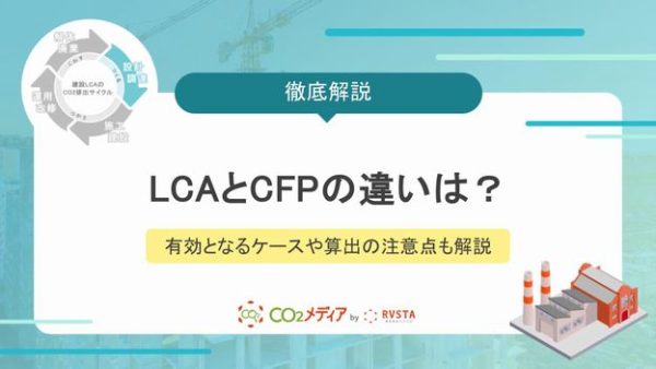 LCAとCFPの違いは？有効となるケースや算出の注意点も解説！