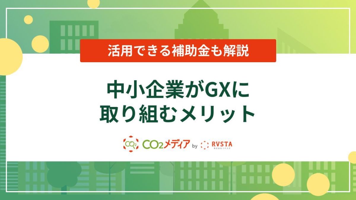 中小企業がGXに取り組むメリットは？活用できる補助金も紹介