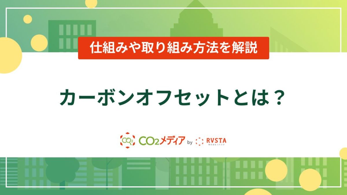 カーボンオフセットとは?仕組みや取り組み方法を解説