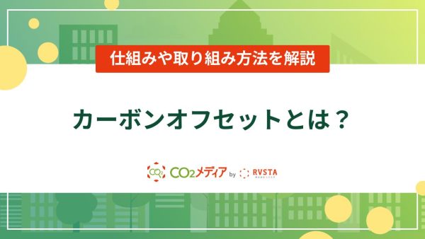 カーボンオフセットとは？仕組みや取り組み方法を解説