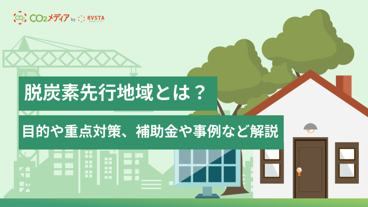 脱炭素先行地域とは?目的や重点対策、補助金や事例など解説