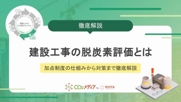建設工事の脱炭素評価とは？加点制度の仕組みから具体的な対策まで徹底解説