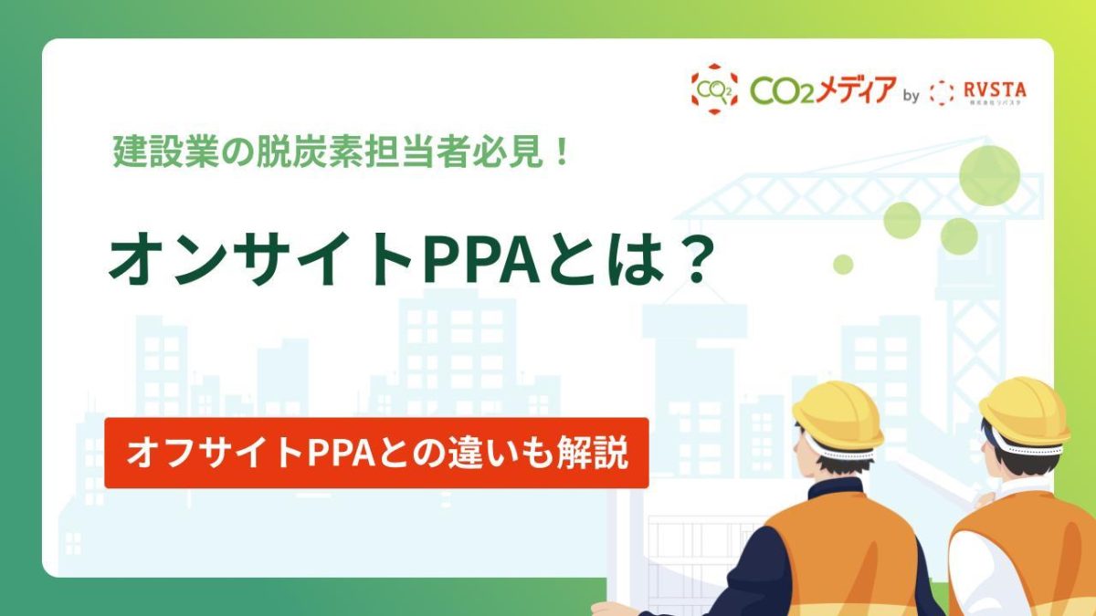 オンサイトPPAとは｜オフサイトPPAとの違いやメリット・デメリット、建設業との関連について