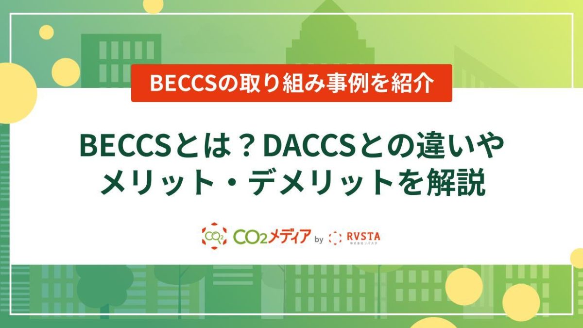 BECCSとは？DACCSとの違いやメリット・デメリットを解説