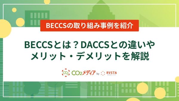 BECCSとは？DACCSとの違いやメリット・デメリットを解説