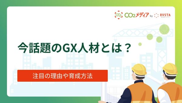 今話題のGX人材とは？注目の理由や育成方法も解説