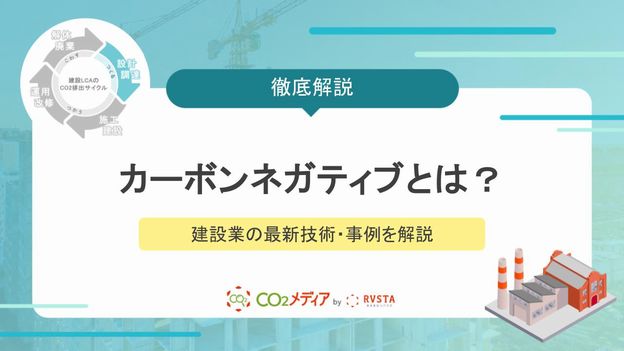 カーボンネガティブとは？建設業界が知っておきたい定義と最新技術・事例を解説