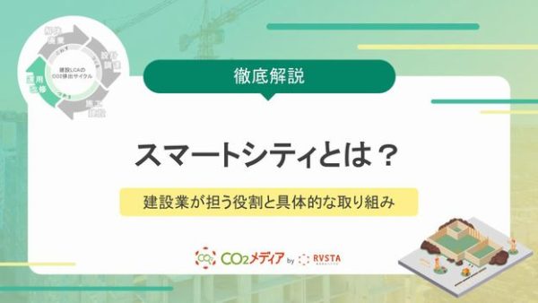 スマートシティとは？建設業が担う役割と脱炭素社会に向けた具体的な取り組み