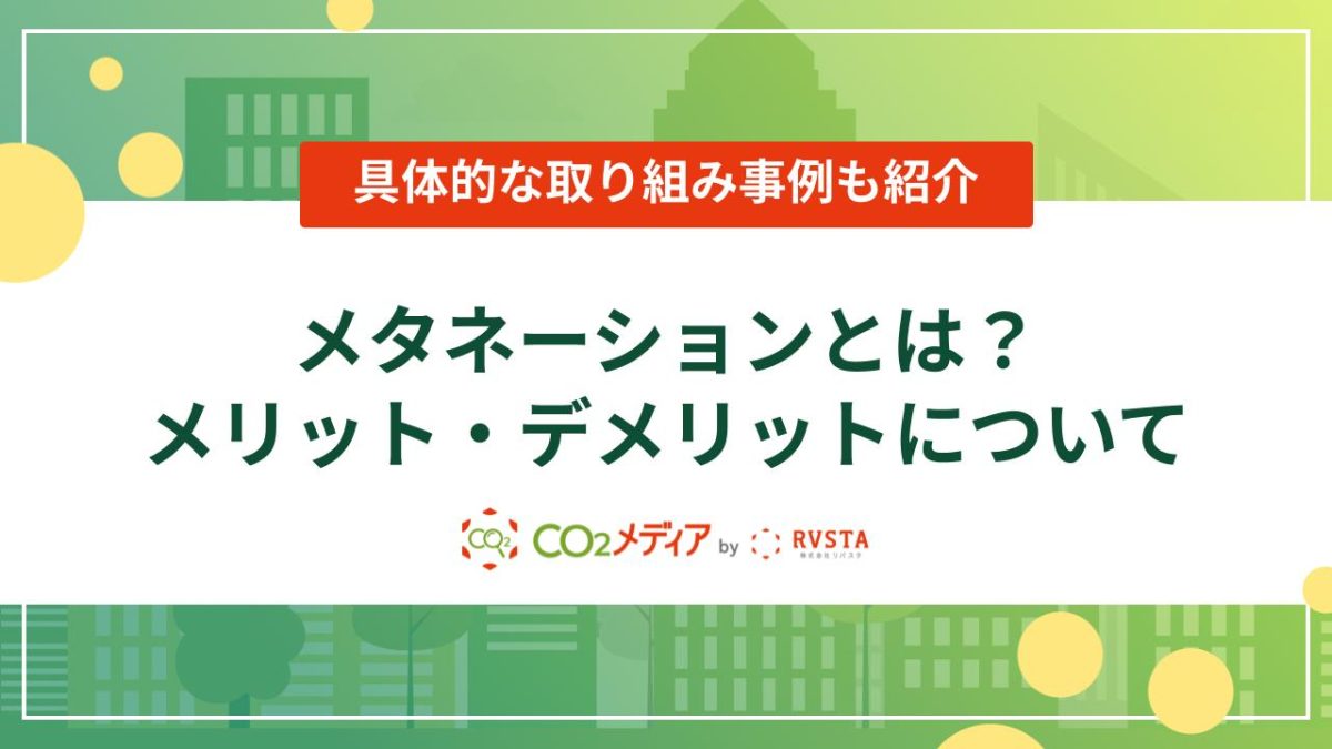 メタネーションとは？メリット・デメリットや取り組み事例について