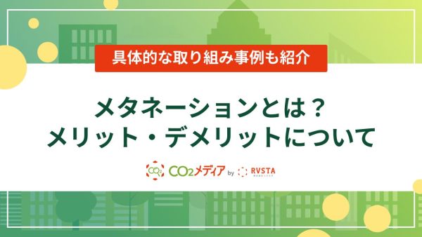 メタネーションとは？メリット・デメリットや取り組み事例について
