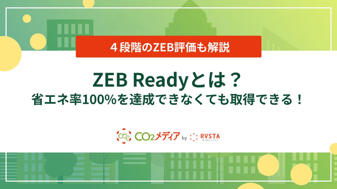 ZEB Readyとは？省エネ率100%を達成できなくても取得できる！4段階のZEB評価