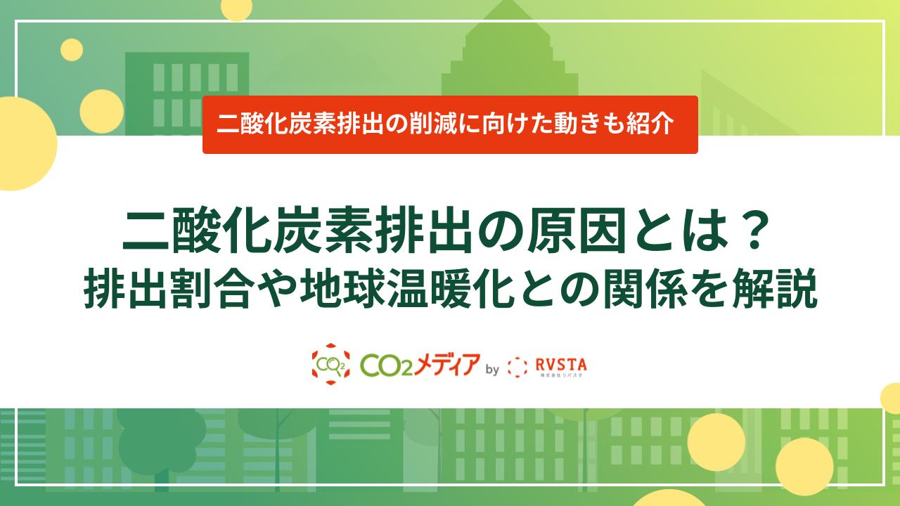二酸化炭素排出の原因とは？排出割合や地球温暖化との関係を解説