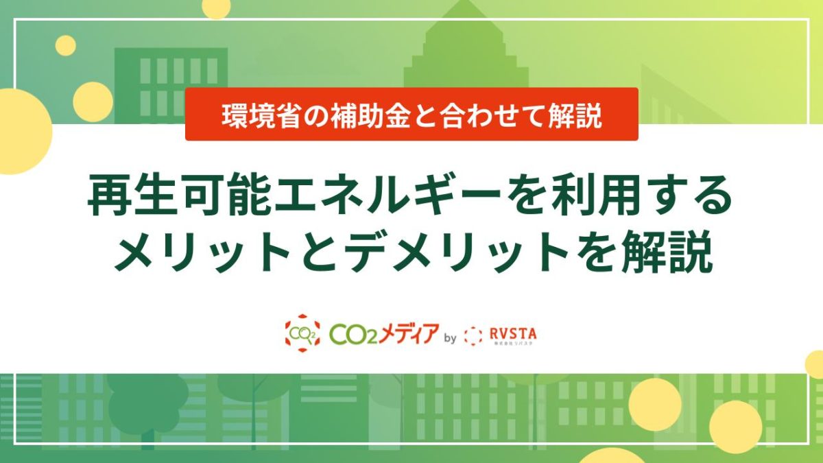 再生可能エネルギーを利用するメリットとデメリットを解説