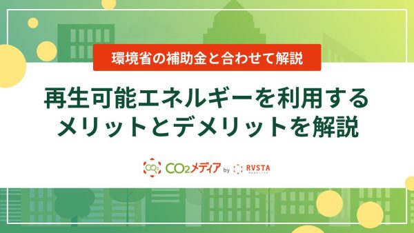 再生可能エネルギーを利用するメリットとデメリットを解説