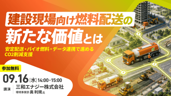 【WEBセミナー 9月16日開催】建設現場向け燃料配送の新たな価値とは 〜安定配送・バイオ燃料・データ連携で進めるCO₂削減支援〜