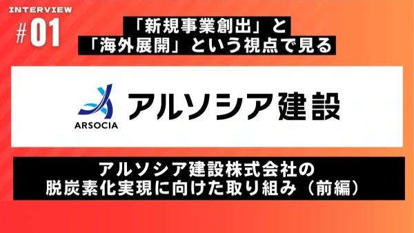 「新規事業創出」と「海外展開」という視点で見る　アルソシア建設の脱炭素化実現に向けた取り組み（前編）