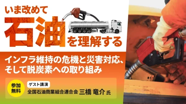 いま改めて石油を理解する ～インフラ維持の危機と災害対応、そして脱炭素への取り組み～