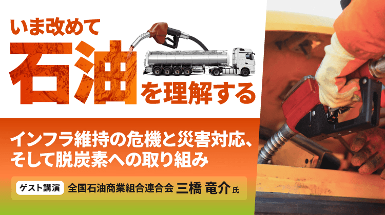 いま改めて石油を理解する ～インフラ維持の危機と災害対応、そして脱炭素への取り組み～