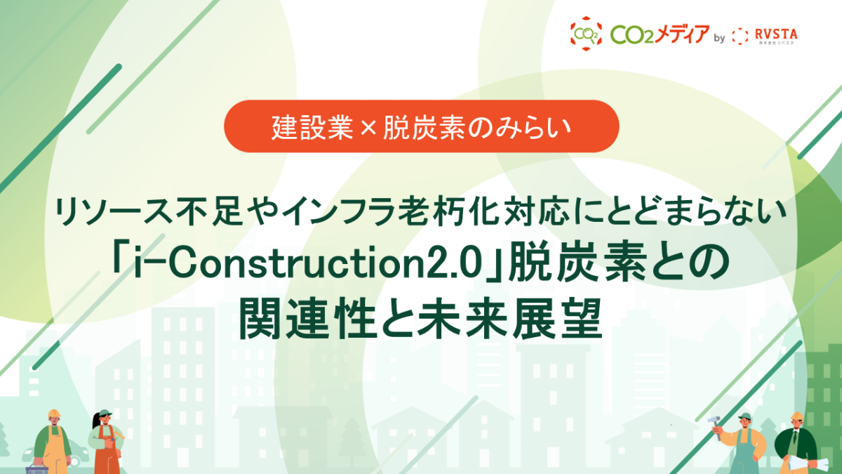 リソース不足やインフラ老朽化対応にとどまらない 「i-Construction2.0」脱炭素との関連性と未来展望