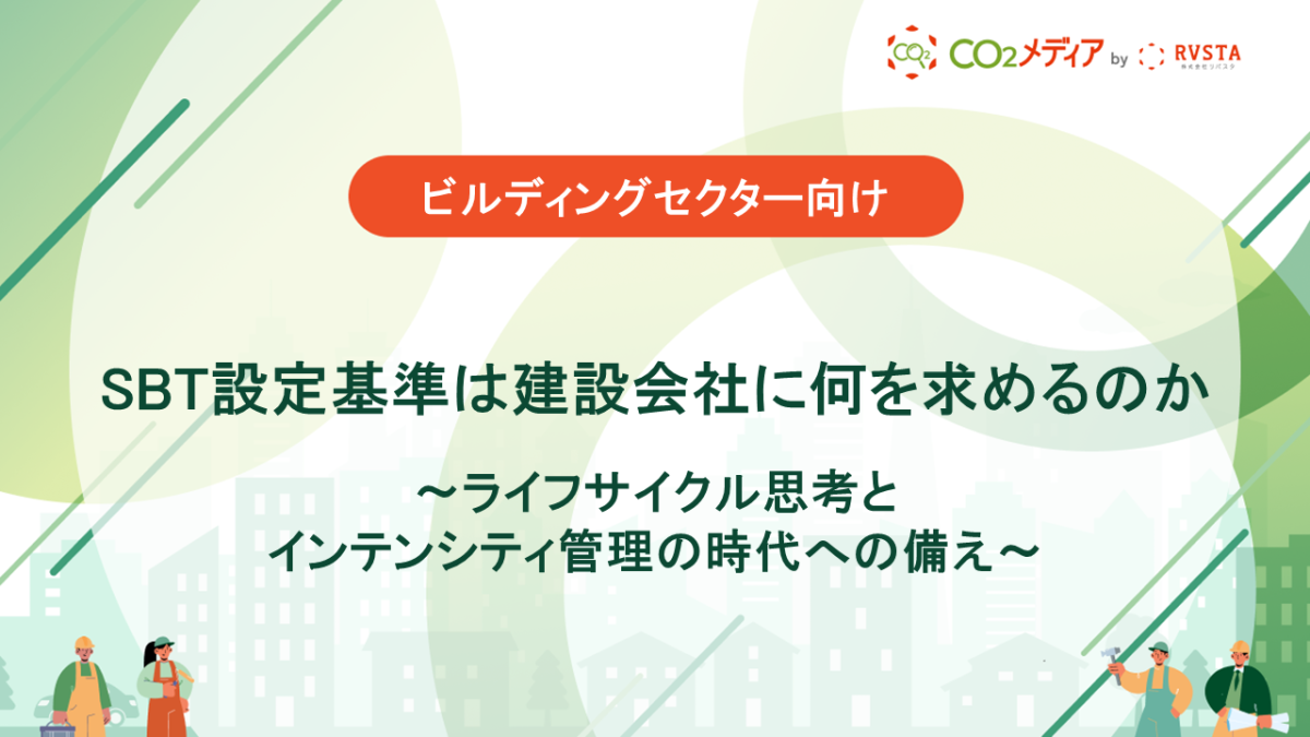 ビルディングセクター向けSBT設定基準は建設会社に何を求めるのか 〜ライフサイクル思考とインテンシティ管理の時代への備え〜
