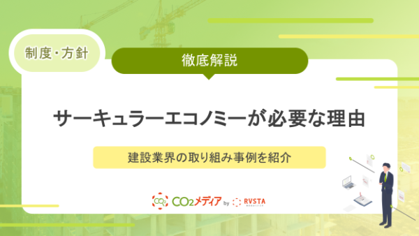 サーキュラーエコノミーが必要な3つの理由と建設業界の取り組み事例を紹介