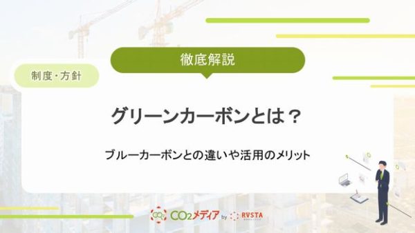 グリーンカーボンとは？ブルーカーボンとの違いや活用のメリットを解説！