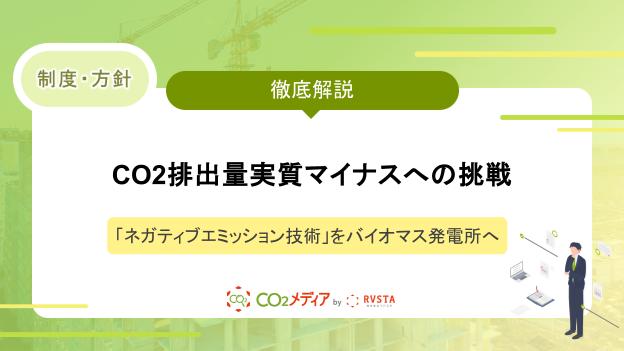 CO2排出量実質マイナスへの挑戦 国内初の商用実装 「ネガティブエミッション技術」をバイオマス発電所へ