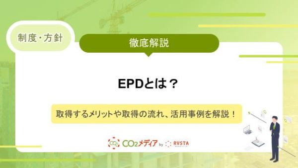 EPDとは？取得するメリットや取得の流れ、活用事例を解説！