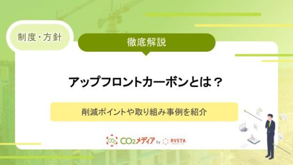アップフロントカーボンとは？アップフロントカーボンの削減ポイントや取り組み事例を紹介