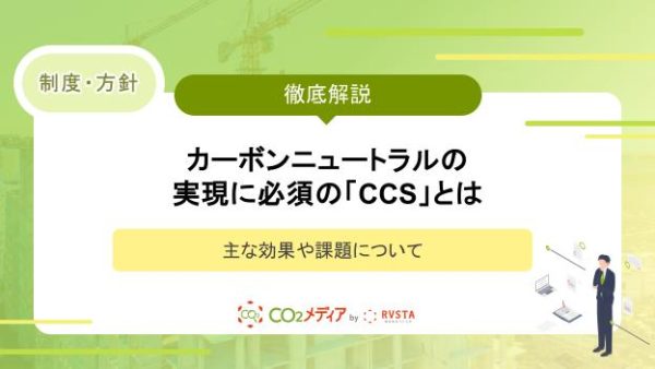 カーボンニュートラルの実現に必須の「CCS」とは｜主な効果や課題について