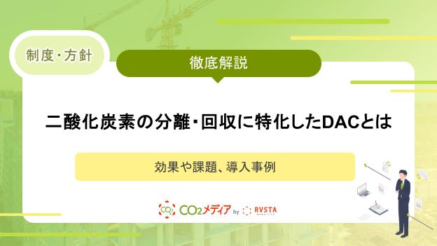 二酸化炭素の分離・回収に特化したDACとは｜効果や課題、導入事例