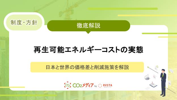 再生可能エネルギーコストの実態｜日本と世界の価格差と削減施策を解説