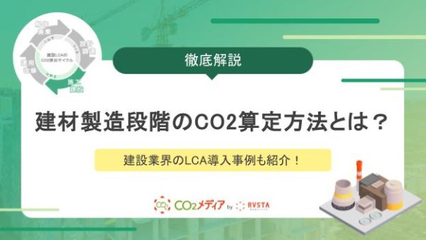 建材製造段階のCO2算定方法とは？建設業界のLCA導入事例も紹介！