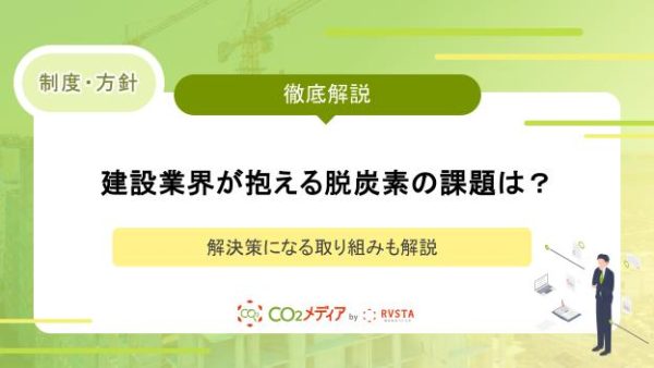 建設業界が抱える脱炭素の課題は？解決策になる取り組みも解説