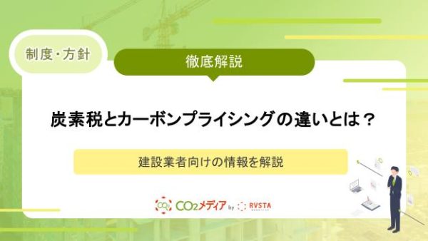 炭素税とカーボンプライシングの違いとは？建設業者向けの情報を解説